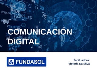 COMUNICACIÓN
DIGITAL
Facilitadora:
Victoria Da Silva
 