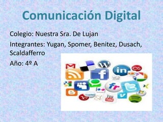 Comunicación Digital
Colegio: Nuestra Sra. De Lujan
Integrantes: Yugan, Spomer, Benitez, Dusach,
Scaldafferro
Año: 4º A
 