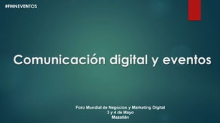 Comunicación digital y eventos
Foro Mundial de Negocios y Marketing Digital
3 y 4 de Mayo
Mazatlán
#FMNEVENTOS
 