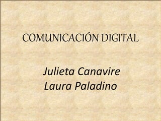 COMUNICACIÓN DIGITAL
Julieta Canavire
Laura Paladino
 