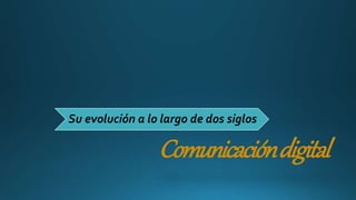Comunicacióndigital
Su evolución a lo largo de dos siglos
 