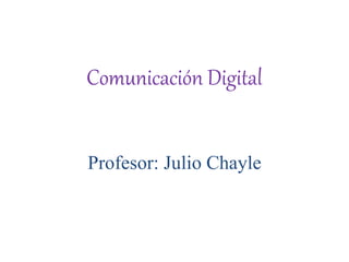 Comunicación Digital
Profesor: Julio Chayle
 