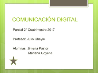 COMUNICACIÓN DIGITAL
Parcial 2° Cuatrimestre 2017
Profesor: Julio Chayle
Alumnas: Jimena Pastor
Mariana Goyena
 