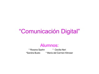 “Comunicación Digital”
Alumnos:
* Roxana Spahn * Cecilia Neri
*Sandra Busto * María del Carmen Kitroser
 