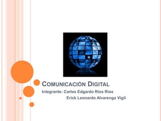 COMUNICACIÓN DIGITAL
Integrante: Carlos Edgardo Ríos Ríos
Erick Leonardo Alvarenga Vigil
 