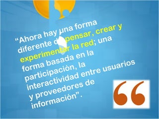 a form a a r y
            ha y un sar, cre
“A  hora de pen d; una
   ifer  ente tar la re
 d          men a en la
 ex   peri      sad a
           a ba ón, l
    orm paci                    sua rios
  f
         tici           ent re u
    par ctividad e
     in tera      dor es d
         pro vee
      y         ación”.
       in form
 