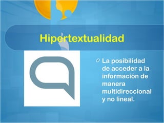Hipertextualidad

           La posibilidad
           de acceder a la
           información de
           manera
           multidireccional
           y no lineal.
 