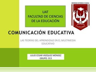 COMUNICACIÓN EDUCATIVA
JULIO CESAR VÁZQUEZ MÉNDEZ
GRUPO: 313
UAT
FACULTAD DE CIENCIAS
DE LA EDUCACIÓN
 