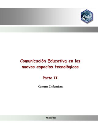 Comunicación Educativa en los
 nuevos espacios tecnológicos

          Parte II

        Karem Infantas




            Abril 2007
 