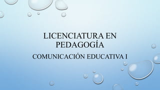 LICENCIATURA EN
PEDAGOGÍA
COMUNICACIÓN EDUCATIVA I
 