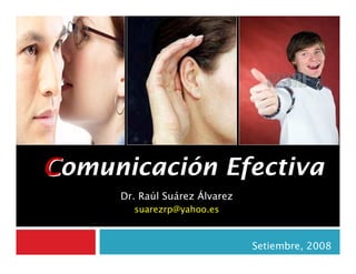 Comunicación Efectiva
     Dr. Raúl Suárez Álvarez
       suarezrp@yahoo.es



                               Setiembre, 2008
 