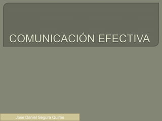 COMUNICACIÓN EFECTIVA Jose Daniel Segura Quirós 