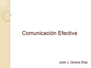 Comunicación Efectiva  José J. Gracia Díaz  