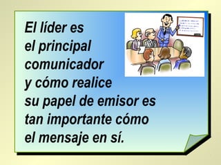 El líder es
el principal
comunicador
y cómo realice
su papel de emisor es
tan importante cómo
el mensaje en sí.
 
