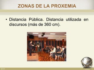 ZONAS DE LA PROXEMIA
• Distancia Pública. Distancia utilizada en
discursos (más de 360 cm).
 