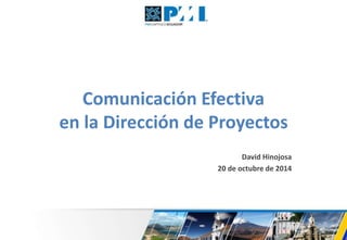 Comunicación Efectiva 
en la Dirección de Proyectos 
David Hinojosa 
20 de octubre de 2014 
1 
 