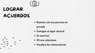 LOGRAR
ACUERDOS
Reúnete con esa persona en
privado
Consigue un lugar neutral
Sé asertivo
Ofrece soluciones
Visualiza las consecuencias
 