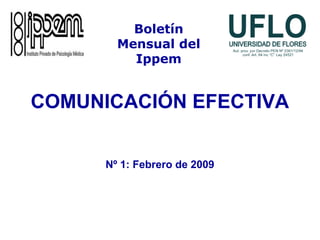 COMUNICACIÓN EFECTIVA
Nº 1: Febrero de 2009
Boletín
Mensual del
Ippem
 