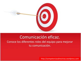 Comunicación eficaz.
Conoce los diferentes roles del equipo para mejorar
                 tu comunicación.



                          http://competenciasdirectivas.wordpress.com
 
