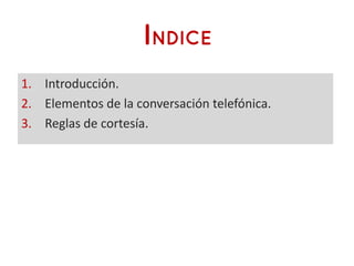 1. Introducción.
2. Elementos de la conversación telefónica.
3. Reglas de cortesía.
 