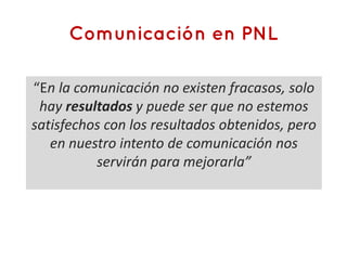 “En la comunicación no existen fracasos, solo
 hay resultados y puede ser que no estemos
satisfechos con los resultados obtenidos, pero
   en nuestro intento de comunicación nos
          servirán para mejorarla”
 