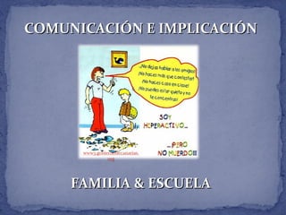 COMUNICACIÓN E IMPLICACIÓNCOMUNICACIÓN E IMPLICACIÓN
FAMILIA & ESCUELAFAMILIA & ESCUELA
 