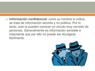  Información confidencial: como su nombre lo indica, 
se trata de información secreta y no pública. Por lo 
tanto, solo l...