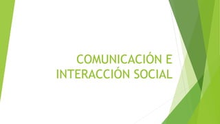 COMUNICACIÓN E
INTERACCIÓN SOCIAL
 