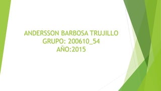 ANDERSSON BARBOSA TRUJILLO
GRUPO: 200610_54
AÑO:2015
 