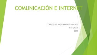 COMUNICACIÓN E INTERNET
CARLOS ROLANDO RAMIREZ SANCHEZ
9 no CICLO
2014
 