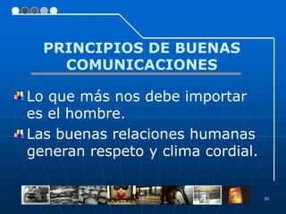 PRINCIPIOS DE BUENAS
    COMUNICACIONES

Lo que más nos debe importar
es el hombre.
Las buenas relaciones humanas
generan respeto y clima cordial.


                                   30
 