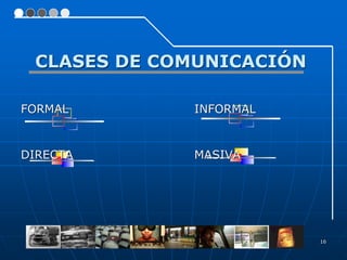 16
CLASES DE COMUNICACIÓN
FORMAL INFORMAL
DIRECTA MASIVA
 