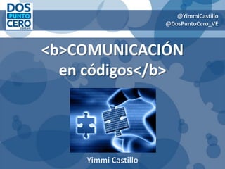 <b>COMUNICACIÓN
en códigos</b>
Yimmi Castillo
@YimmiCastillo
@DosPuntoCero_VE
 