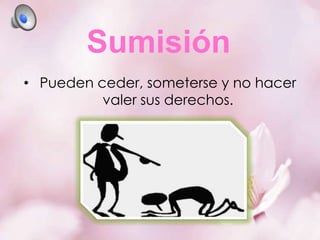Sumisión
• Pueden ceder, someterse y no hacer
valer sus derechos.

 