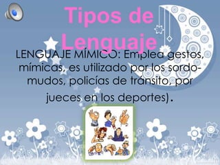 Tipos de
Lenguaje gestos,
LENGUAJE MÍMICO: Emplea
mímicas, es utilizado por los sordomudos, policías de tránsito, por
jueces en los deportes).

 