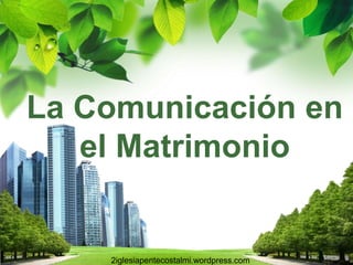 La Comunicación en
   el Matrimonio

                L/O/G/O
    2iglesiapentecostalmi.wordpress.com
 