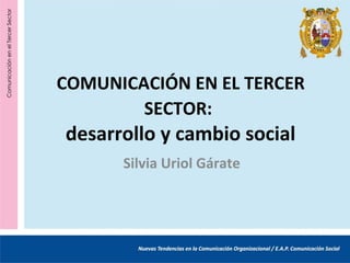 COMUNICACIÓN EN EL TERCER
        SECTOR:
desarrollo y cambio social
      Silvia Uriol Gárate
 