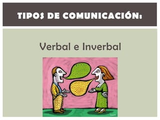 TIPOS DE COMUNICACIÓN:


   Verbal e Inverbal
 