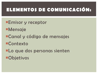 ELEMENTOS DE COMUNICACIÓN:

Emisor y receptor
Mensaje
Canal y código de mensajes
Contexto
Lo que dos personas sienten...