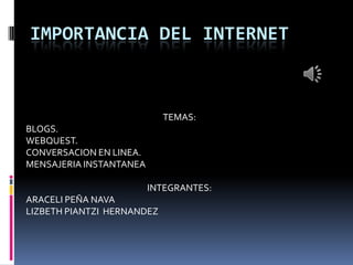 IMPORTANCIA DEL INTERNET



                            TEMAS:
BLOGS.
WEBQUEST.
CONVERSACION EN LINEA.
MENSAJERIA INSTANTANEA

                         INTEGRANTES:
ARACELI PEÑA NAVA
LIZBETH PIANTZI HERNANDEZ
 