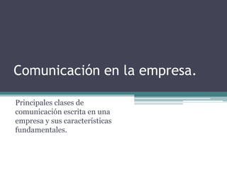 Comunicación en la empresa. 
Principales clases de 
comunicación escrita en una 
empresa y sus características 
fundamentales. 
 