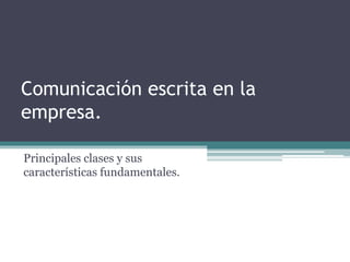Comunicación escrita en la 
empresa. 
Principales clases y sus 
características fundamentales. 
 