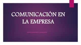 COMUNICACIÓN EN
LA EMPRESA
PARA ESTUDIANTES DE COMUNICACIÓN
 