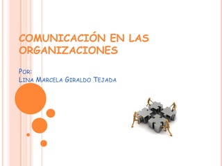 COMUNICACIÓN EN LAS
ORGANIZACIONES
POR:
LINA MARCELA GIRALDO TEJADA
 