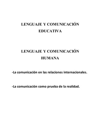 LENGUAJE Y COMUNICACIÓN
EDUCATIVA
LENGUAJE Y COMUNICACIÓN
HUMANA
-La comunicación en las relaciones internacionales.
-La comunicación como prueba de la realidad.
 