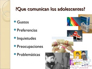 ?Que comunican los adolescentes?

Gustos

Preferencias

Inquietudes

Preocupaciones

Problemáticas
 
