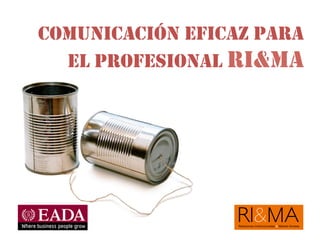 COMUNICACIÓN EFICAZ PARA
EL PROFESIONAL RI&MA
 