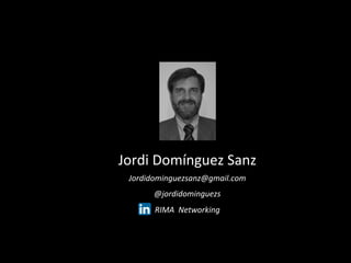  
	
  
	
  
	
  
	
  
Jordi	
  Domínguez	
  Sanz	
  
Jordidominguezsanz@gmail.com	
  
@jordidominguezs	
  
RIMA	
  	
  Networking	
  
	
  
 