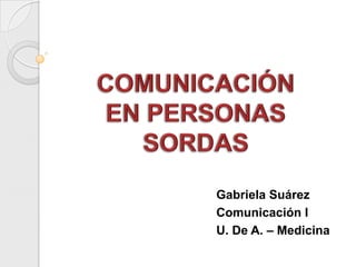 Gabriela Suárez
Comunicación I
U. De A. – Medicina
 