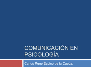 COMUNICACIÓN EN
PSICOLOGÍA
Carlos Rene Espino de la Cueva.
 